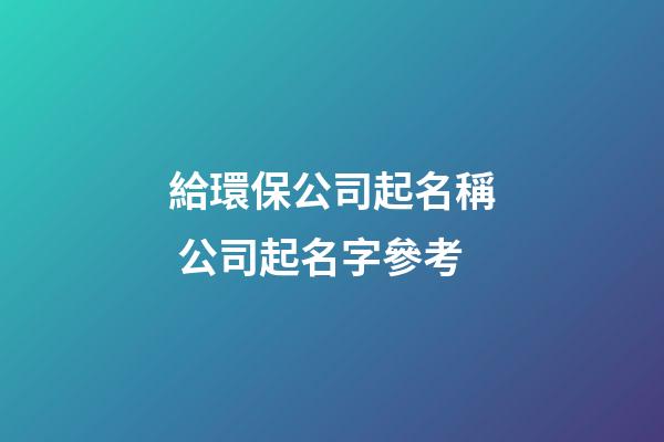 給環保公司起名稱 公司起名字參考-第1張-公司起名-玄機派